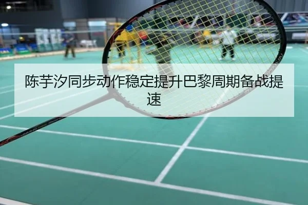 陈芋汐同步动作稳定提升巴黎周期备战提速