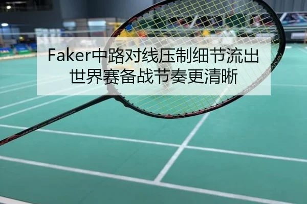 Faker中路对线压制细节流出世界赛备战节奏更清晰