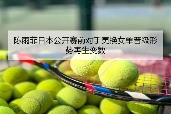 陈雨菲日本公开赛前对手更换女单晋级形势再生变数